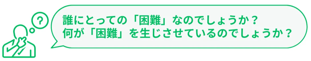誰にとっての「困難」なのでしょうか?何が「困難」を生じさせているのでしょうか?