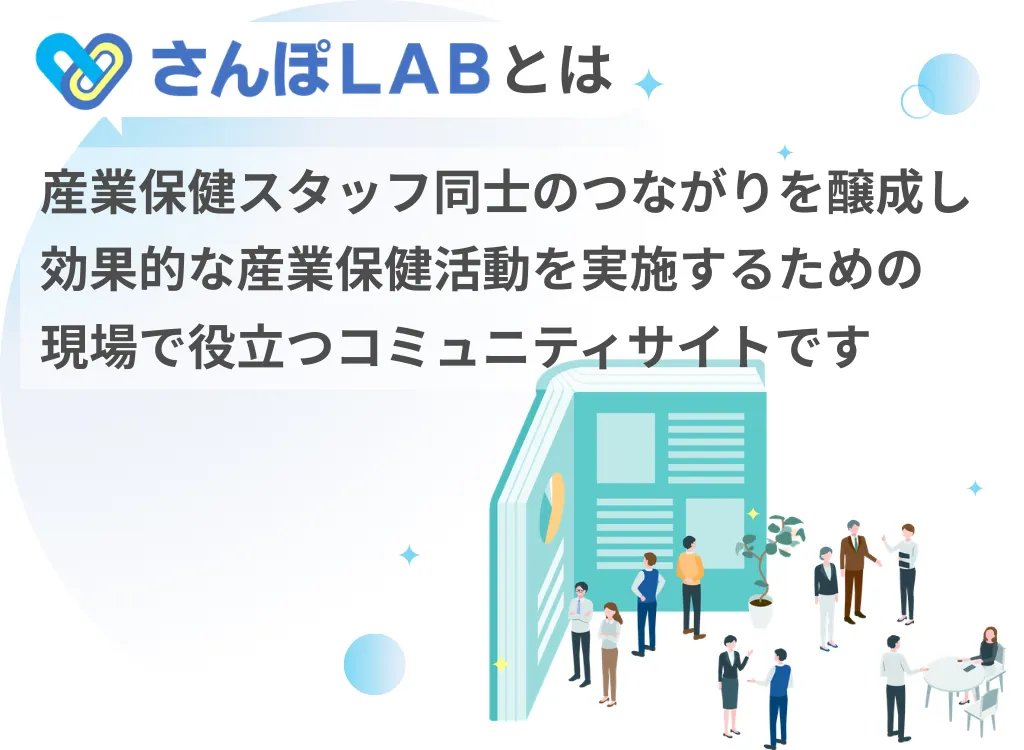 さんぽLABとは　産業保健スタッフ同士のつながりを醸成し、効果的な産業保健活動を実施するための現場で役立つコミュニティサイトです。さんぽLABとは　産業保健スタッフ同士のつながりを醸成し、効果的な産業保健活動を実施するための現場で役立つコミュニティサイトです。