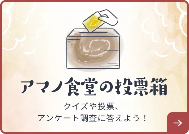 アマノ食堂の投票箱。クイズや投稿、アンケート調査に答えよう！