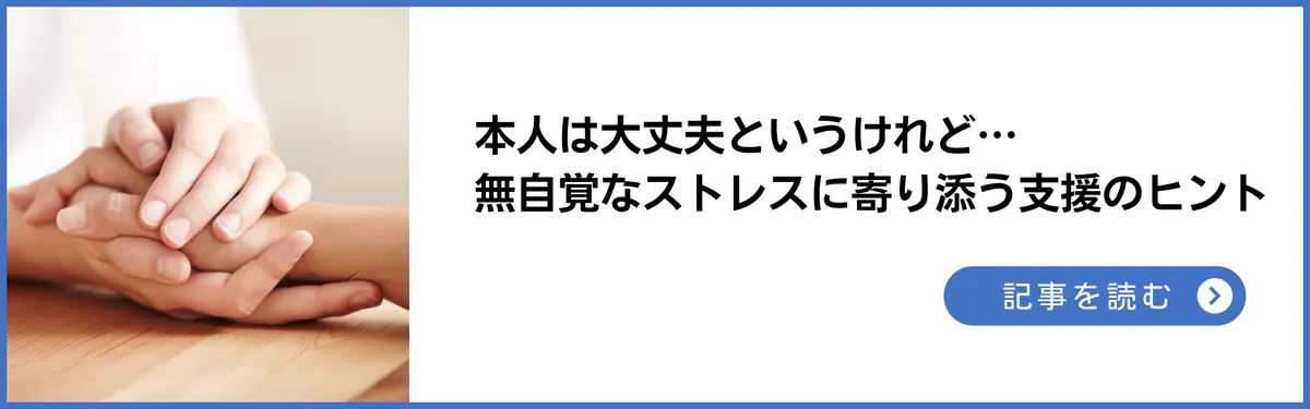  本人は大丈夫と言うけれど…無自覚なストレスに寄り添う支援のヒント