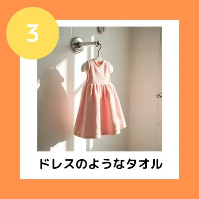 ③ドレスのようなタオル