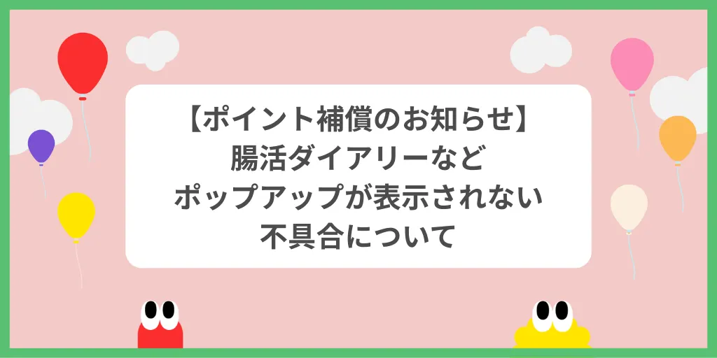 【ポイント補償のお知らせ】9/3~9/4に発生した「腸活ダイアリー」が表示されない不具合につきまして
