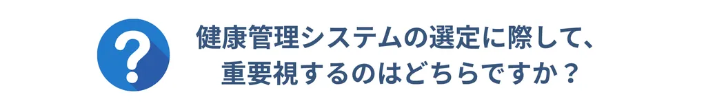 健康管理システムの選定に際して、 重要視するのはどちらですか？