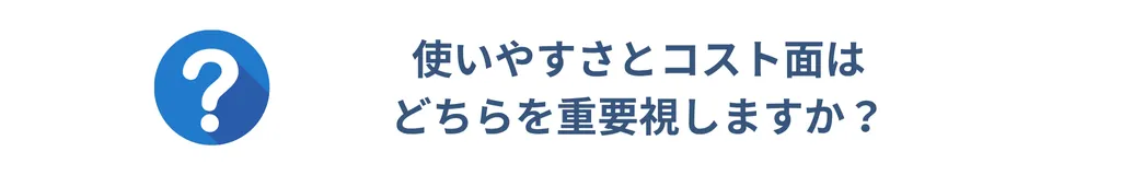 使いやすさとコスト面はどちらを重要視しますか？