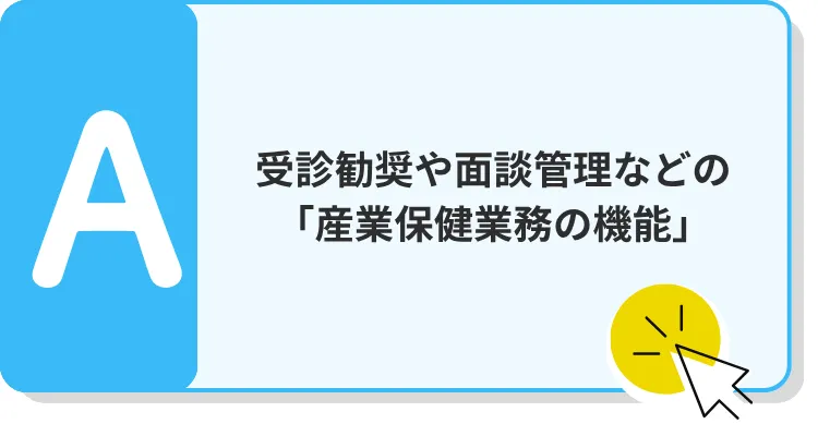 A　受診勧奨や面談管理などの 「産業保健業務の機能」 A受診勧奨や面談管理などの 「産業保健業務の機能」 