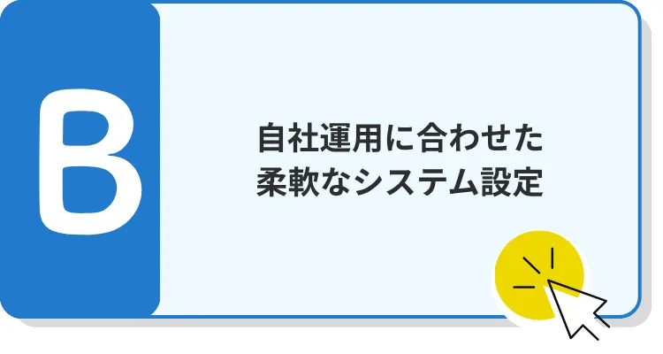 B　自社運用に合わせた 柔軟なシステム設定 