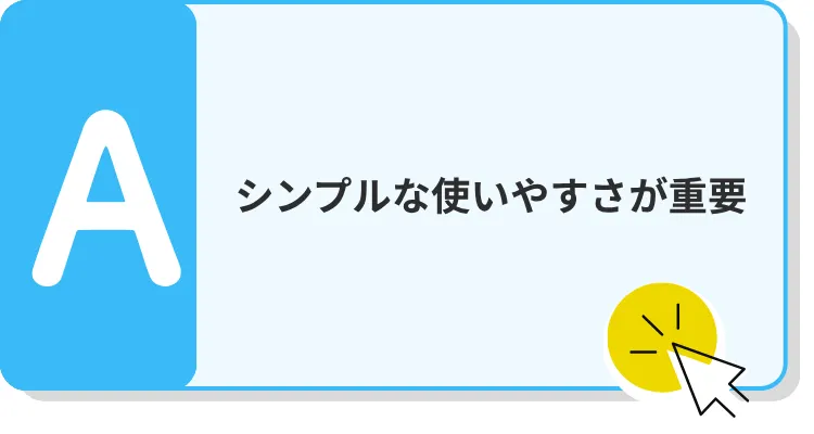 A　シンプルな使いやすさが重要
