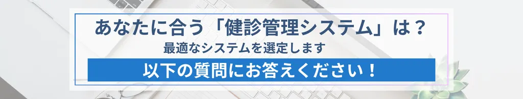 あなたに合う「健診管理システム」は？ 最適なシステムを選定します 以下の質問にお答えください！