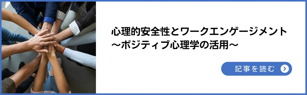 記事:心理的安全性とワークエンゲージメント~生産性の高い組織とは?ポジティブ心理学の活用
