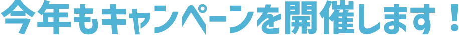 今年もキャンペーンを開催します!
