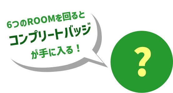 6つのROOMを回るとコンプリートバッジが手に入る!